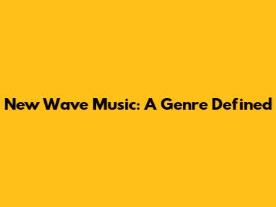 New Wave Music: A Genre Defined