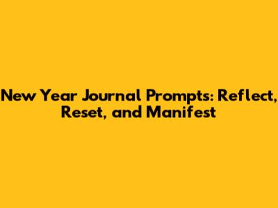 New Year Journal Prompts: Reflect, Reset, and Manifest