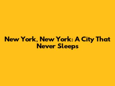 New York, New York: A City That Never Sleeps