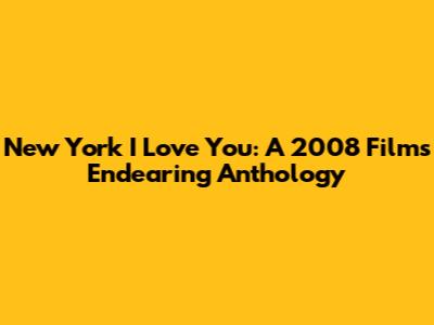 New York I Love You: A 2008 Film's Endearing Anthology