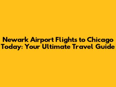 Newark Airport Flights to Chicago Today: Your Ultimate Travel Guide