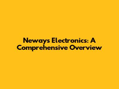 Neways Electronics: A Comprehensive Overview
