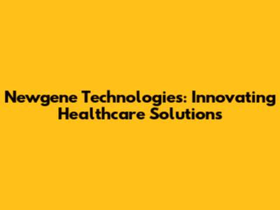 Newgene Technologies: Innovating Healthcare Solutions