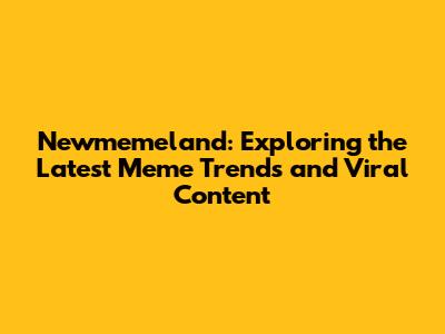 Newmemeland: Exploring the Latest Meme Trends and Viral Content