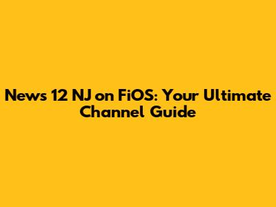 News 12 NJ on FiOS: Your Ultimate Channel Guide