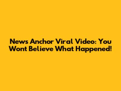 News Anchor Viral Video: You Won't Believe What Happened!