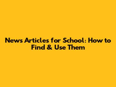 News Articles for School: How to Find & Use Them