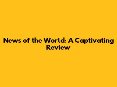 News of the World: A Captivating Review