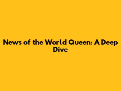News of the World Queen: A Deep Dive