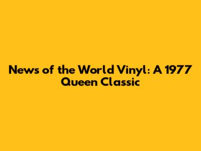 News of the World Vinyl: A 1977 Queen Classic
