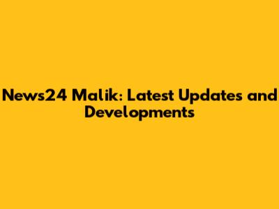 News24 Malik: Latest Updates and Developments
