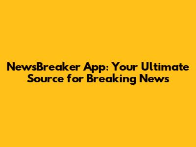 NewsBreaker App: Your Ultimate Source for Breaking News