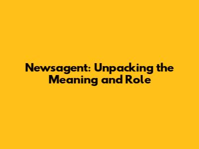 Newsagent: Unpacking the Meaning and Role