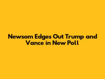 Newsom Edges Out Trump and Vance in New Poll