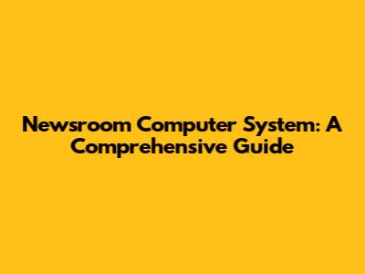 Newsroom Computer System: A Comprehensive Guide