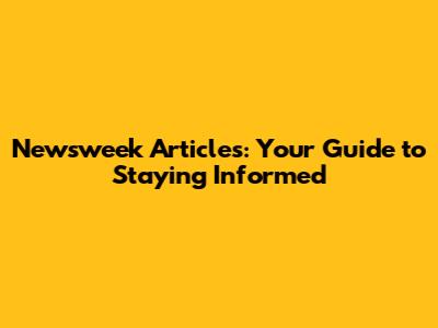 Newsweek Articles: Your Guide to Staying Informed
