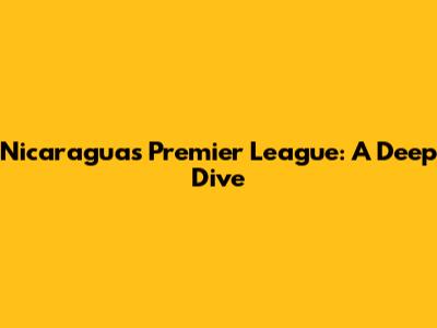 Nicaragua's Premier League: A Deep Dive