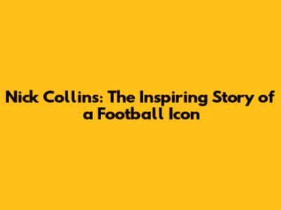 Nick Collins: The Inspiring Story of a Football Icon