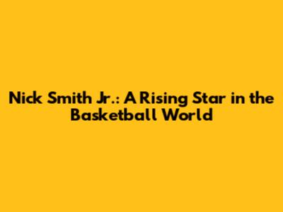 Nick Smith Jr.: A Rising Star in the Basketball World