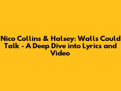 Nico Collins & Halsey: Walls Could Talk - A Deep Dive into Lyrics and Video