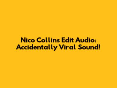 Nico Collins Edit Audio: Accidentally Viral Sound!