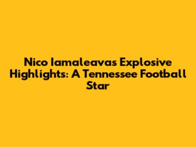 Nico Iamaleava's Explosive Highlights: A Tennessee Football Star
