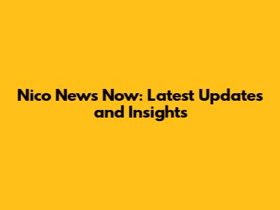 Nico News Now: Latest Updates and Insights