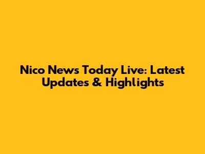 Nico News Today Live: Latest Updates & Highlights