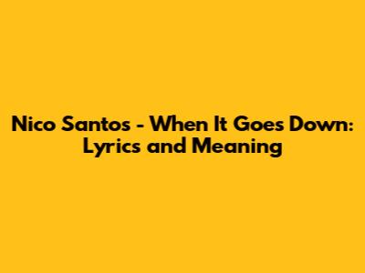 Nico Santos - When It Goes Down: Lyrics and Meaning