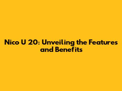 Nico U 20: Unveiling the Features and Benefits