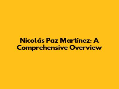 Nicolás Paz Martínez: A Comprehensive Overview