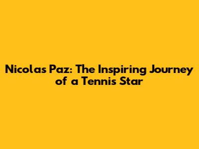 Nicolas Paz: The Inspiring Journey of a Tennis Star