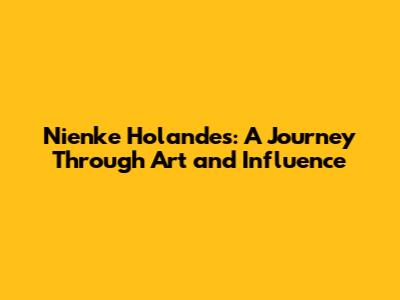 Nienke Holandes: A Journey Through Art and Influence