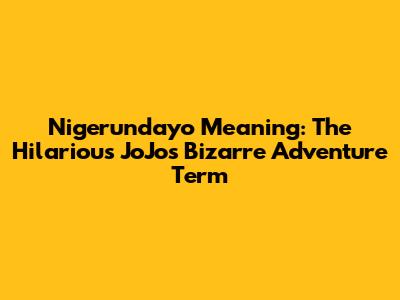 Nigerundayo Meaning: The Hilarious JoJo's Bizarre Adventure Term