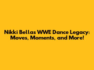Nikki Bella's WWE Dance Legacy: Moves, Moments, and More!
