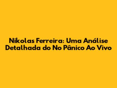 Nikolas Ferreira: Uma Análise Detalhada do 'No Pânico' Ao Vivo