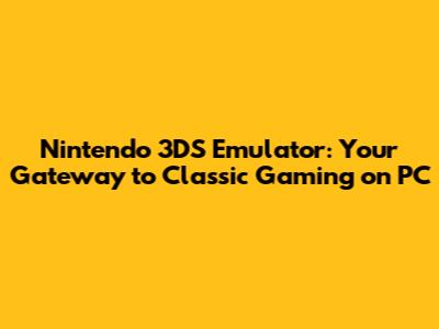 Nintendo 3DS Emulator: Your Gateway to Classic Gaming on PC