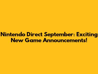 Nintendo Direct September: Exciting New Game Announcements!