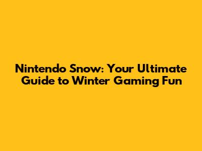 Nintendo Snow: Your Ultimate Guide to Winter Gaming Fun