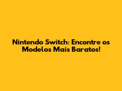 Nintendo Switch: Encontre os Modelos Mais Baratos!