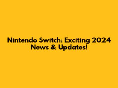 Nintendo Switch: Exciting 2024 News & Updates!