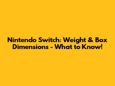 Nintendo Switch: Weight & Box Dimensions - What to Know!