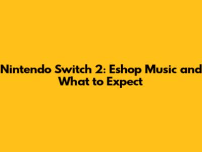 Nintendo Switch 2: Eshop Music and What to Expect