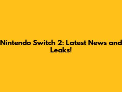 Nintendo Switch 2: Latest News and Leaks!