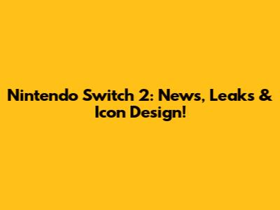 Nintendo Switch 2: News, Leaks & Icon Design!