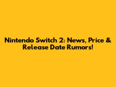 Nintendo Switch 2: News, Price & Release Date Rumors!