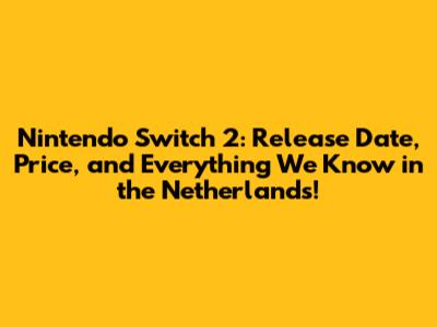 Nintendo Switch 2: Release Date, Price, and Everything We Know in the Netherlands!