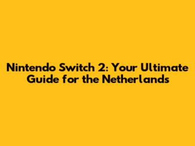 Nintendo Switch 2: Your Ultimate Guide for the Netherlands