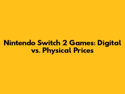 Nintendo Switch 2 Games: Digital vs. Physical Prices