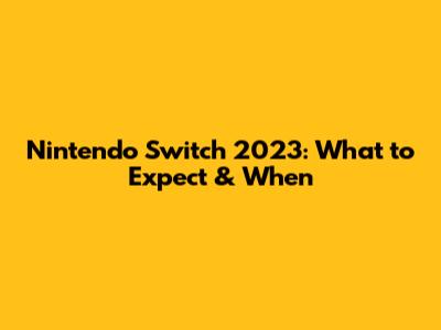 Nintendo Switch 2023: What to Expect & When